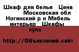 Шкаф для белья › Цена ­ 5 600 - Московская обл., Ногинский р-н Мебель, интерьер » Шкафы, купе   